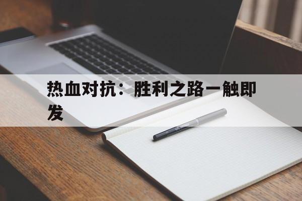 关于热血对抗：胜利之路一触即发的信息